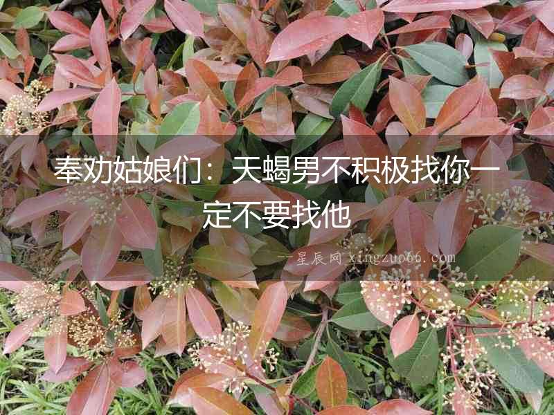 奉勸姑娘們：天蝎男不積極找你一定不要找他
