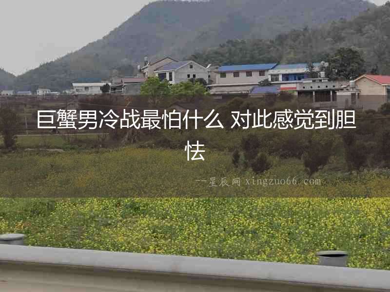巨蟹男冷戰最怕什么 對此感覺到膽怯