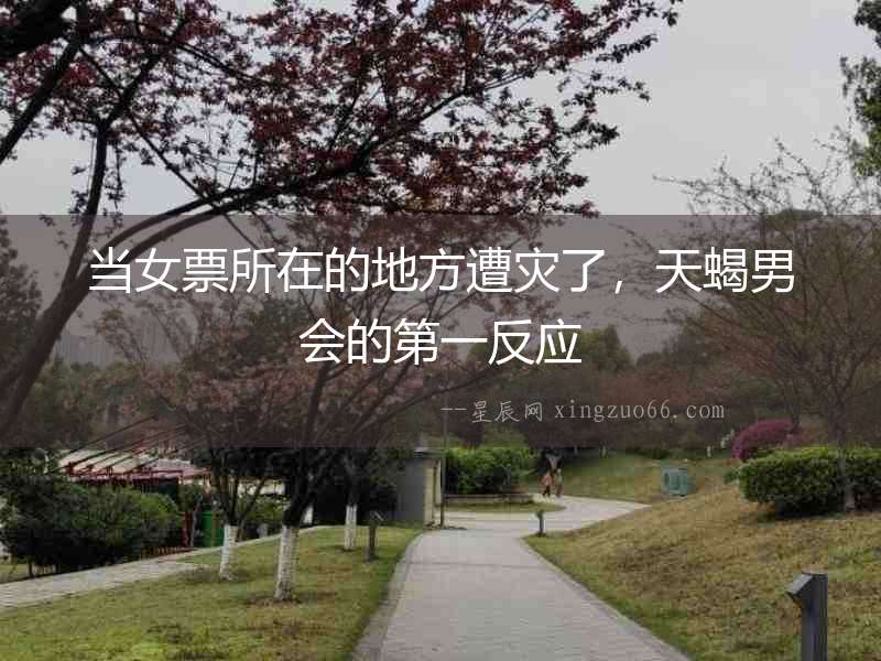 當(dāng)女票所在的地方遭災(zāi)了，天蝎男會(huì)的第一反應(yīng)