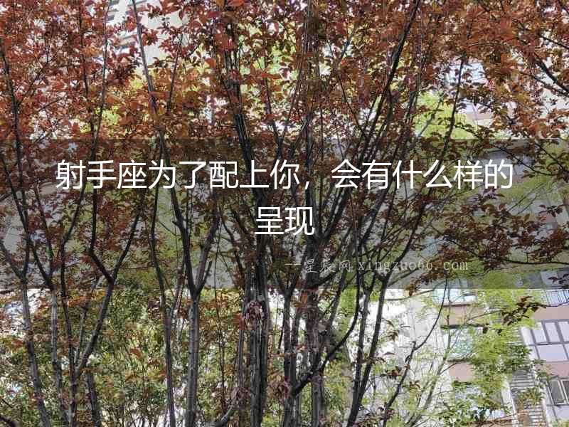 射手座為了配上你，會有什么樣的呈現