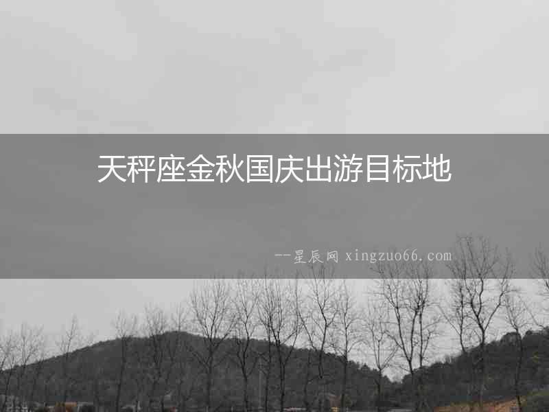 天秤座金秋國(guó)慶出游目標(biāo)地