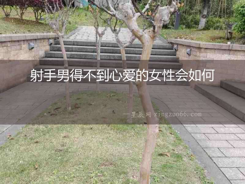 射手男得不到心愛的女性會如何
