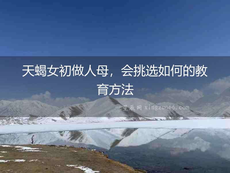 天蝎女初做人母，會挑選如何的教育方法