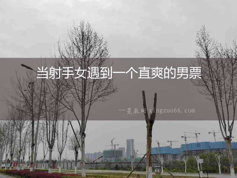 當射手女遇到一個直爽的男票