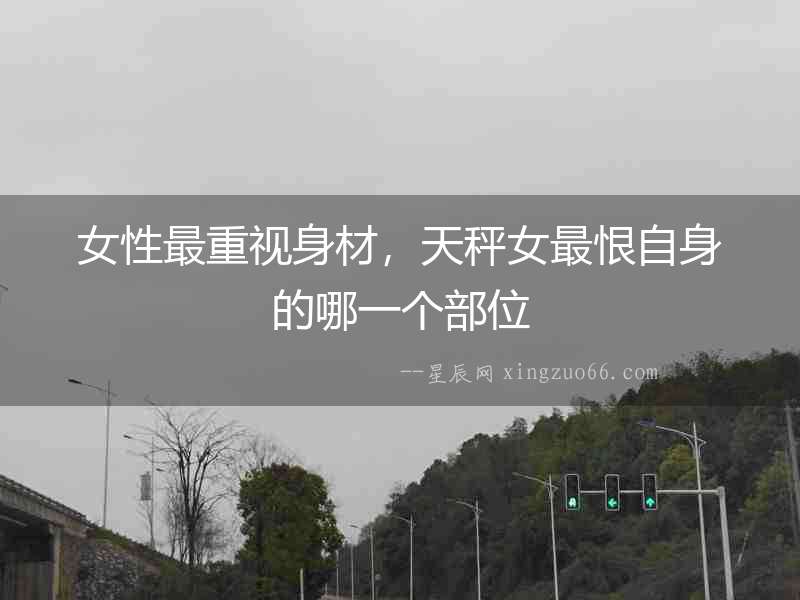 女性最重視身材，天秤女最恨自身的哪一個部位