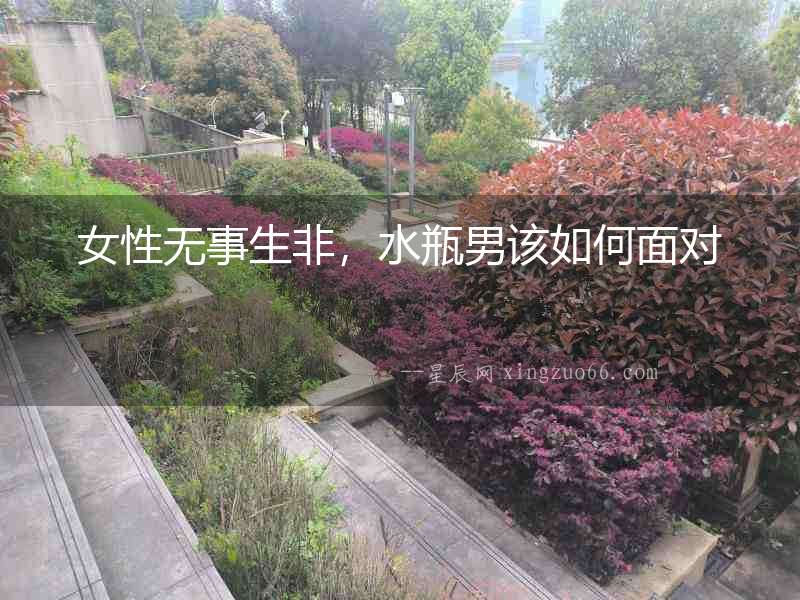 女性無事生非，水瓶男該如何面對