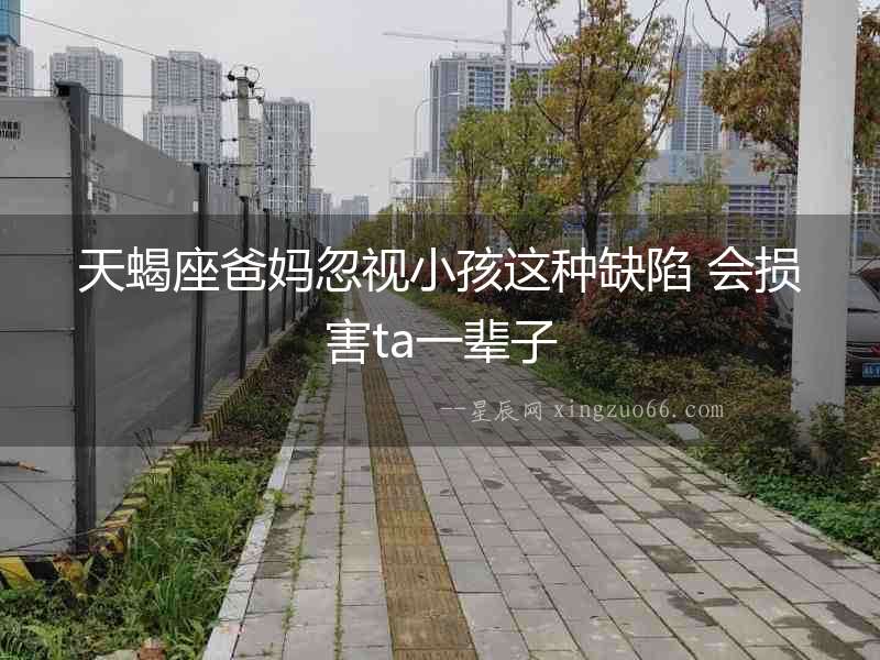 天蝎座爸媽忽視小孩這種缺陷 會損害ta一輩子