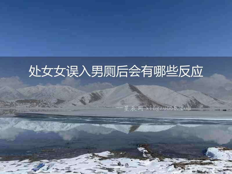 處女女誤入男廁后會有哪些反應