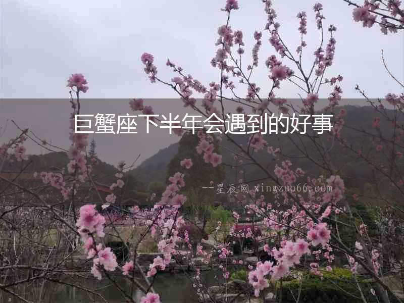 巨蟹座下半年會遇到的好事
