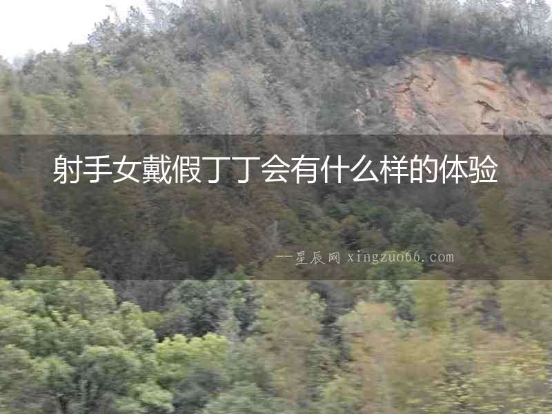 射手女戴假丁丁會有什么樣的體驗