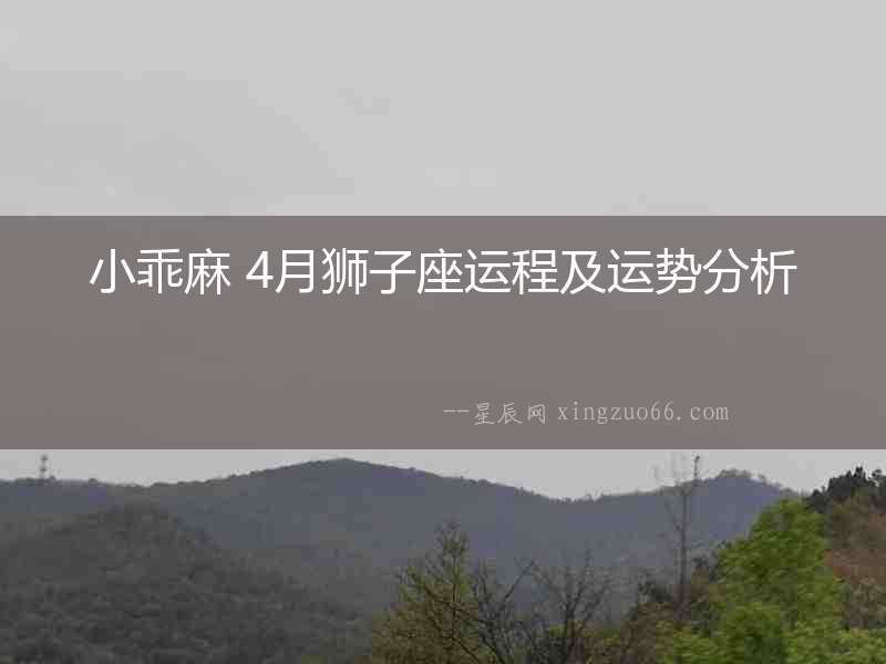 小乖麻 4月獅子座運程及運勢分析
