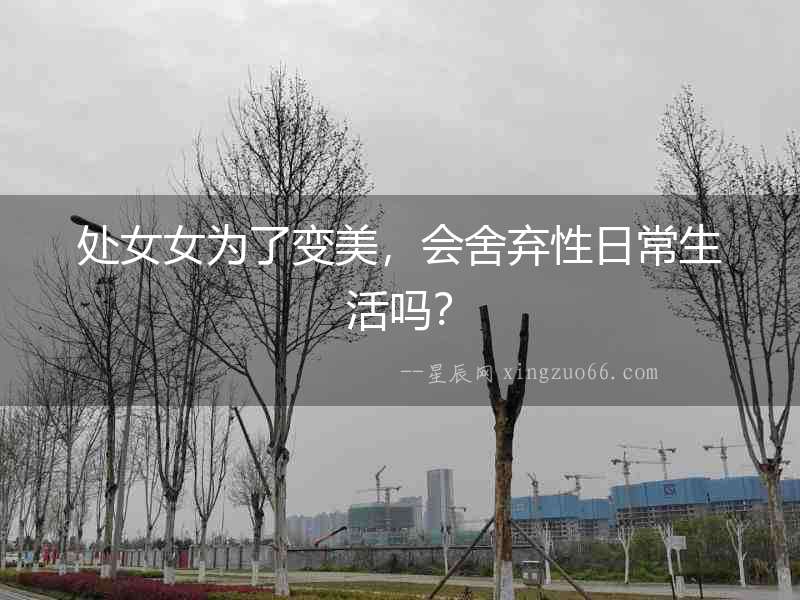 處女女為了變美，會舍棄性日常生活嗎？