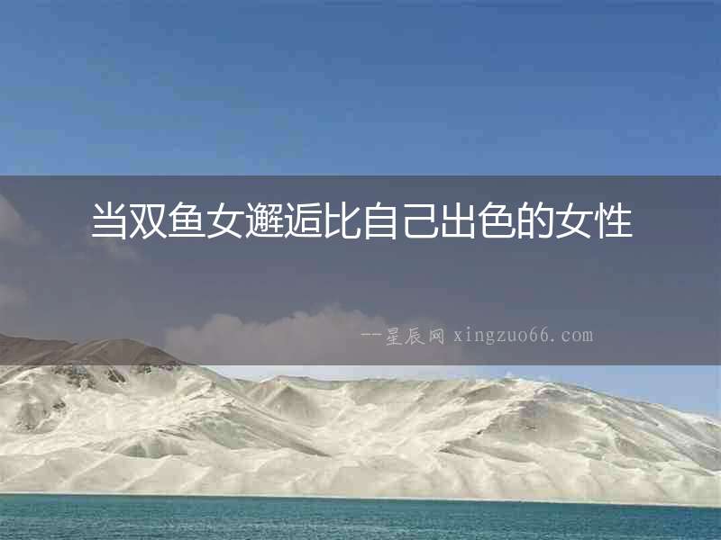 當(dāng)雙魚女邂逅比自己出色的女性