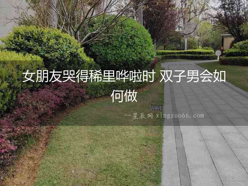 女朋友哭得稀里嘩啦時 雙子男會如何做