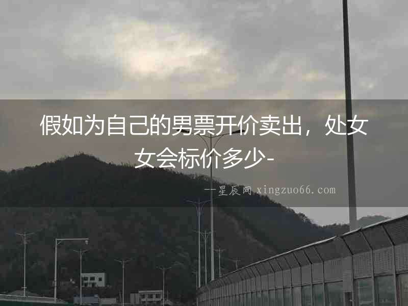 假如為自己的男票開價賣出，處女女會標(biāo)價多少-