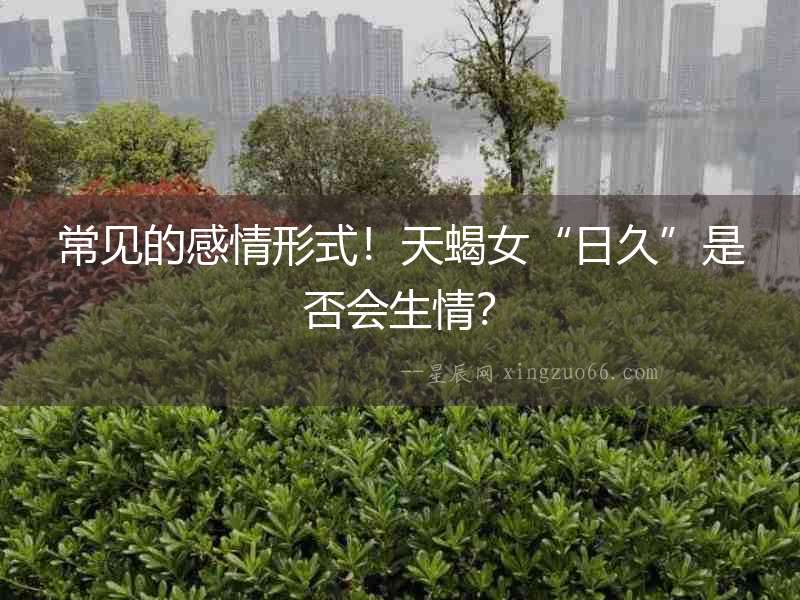 常見的感情形式！天蝎女“日久”是否會生情？