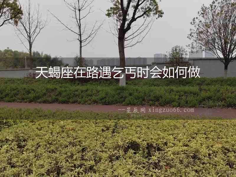 天蝎座在路遇乞丐時(shí)會(huì)如何做