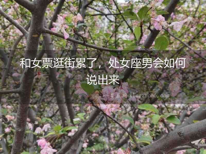 和女票逛街累了，處女座男會如何說出來