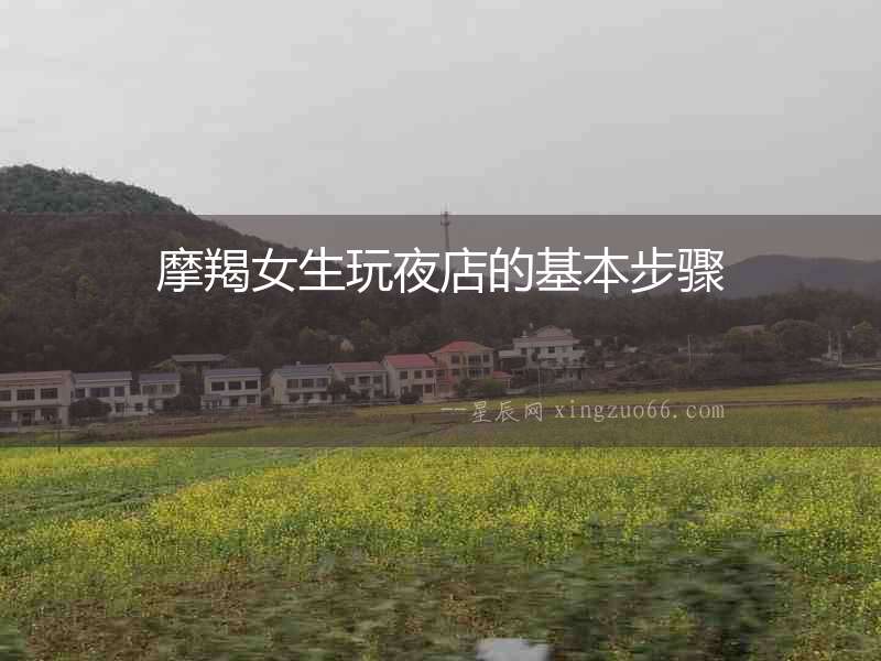 摩羯女生玩夜店的基本步驟