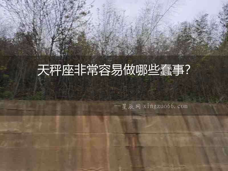 天秤座非常容易做哪些蠢事？