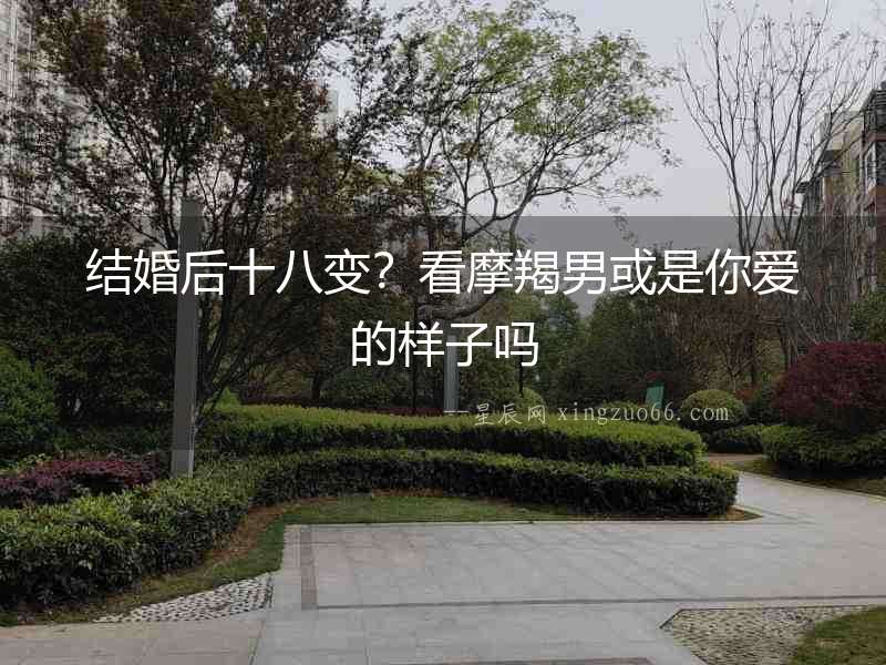 結婚后十八變？看摩羯男或是你愛的樣子嗎