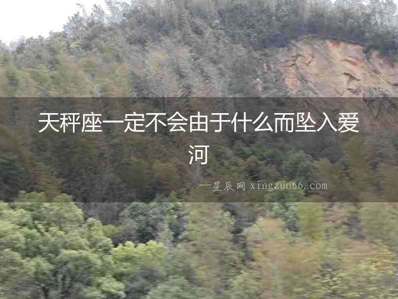 天秤座一定不會由于什么而墜入愛河