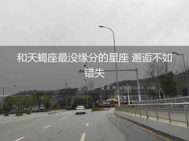 和天蝎座最沒緣分的星座 邂逅不如錯失