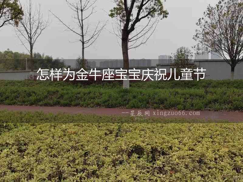 怎樣為金牛座寶寶慶祝兒童節