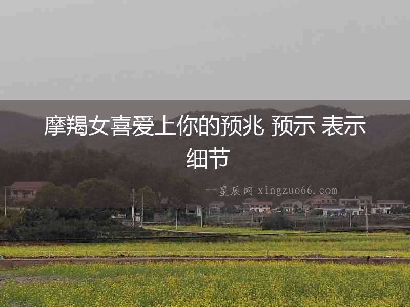 摩羯女喜愛上你的預(yù)兆 預(yù)示 表示 細節(jié)