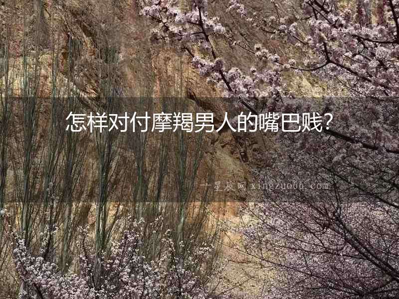 怎樣對(duì)付摩羯男人的嘴巴賤？