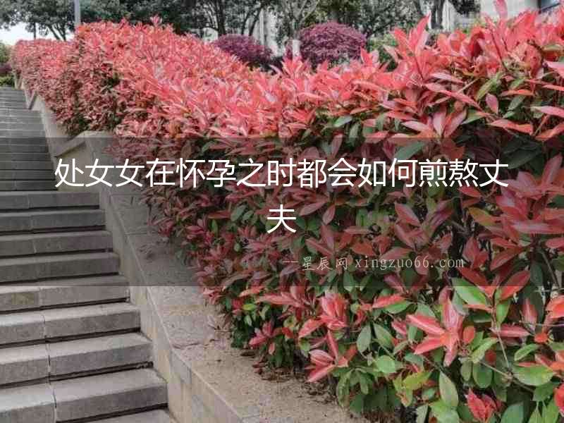 處女女在懷孕之時都會如何煎熬丈夫