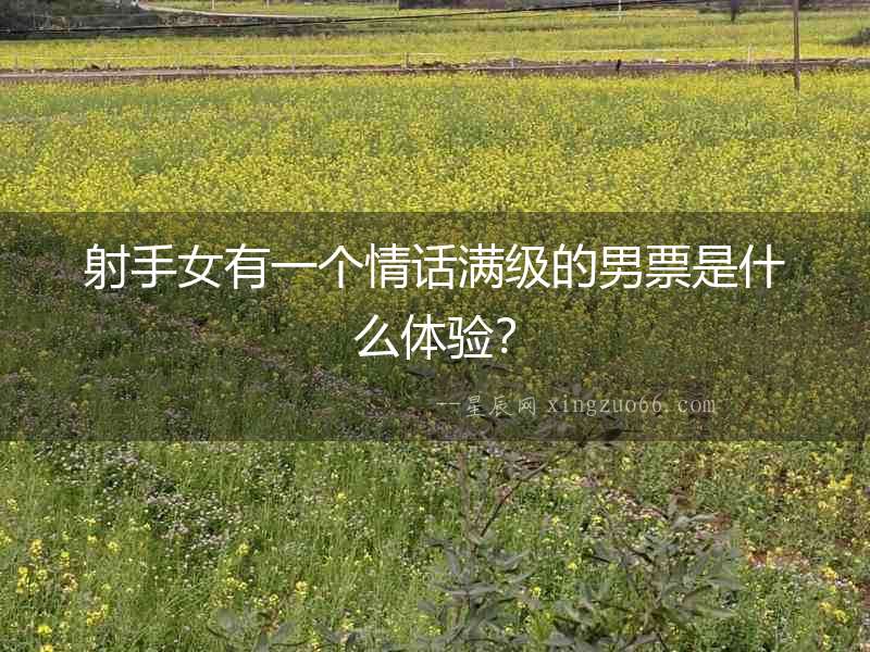 射手女有一個情話滿級的男票是什么體驗？