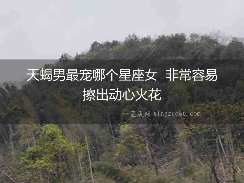 天蝎男最寵哪個星座女  非常容易擦出動心火花