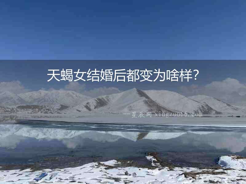 天蝎女結(jié)婚后都變?yōu)樯稑樱? alt=
