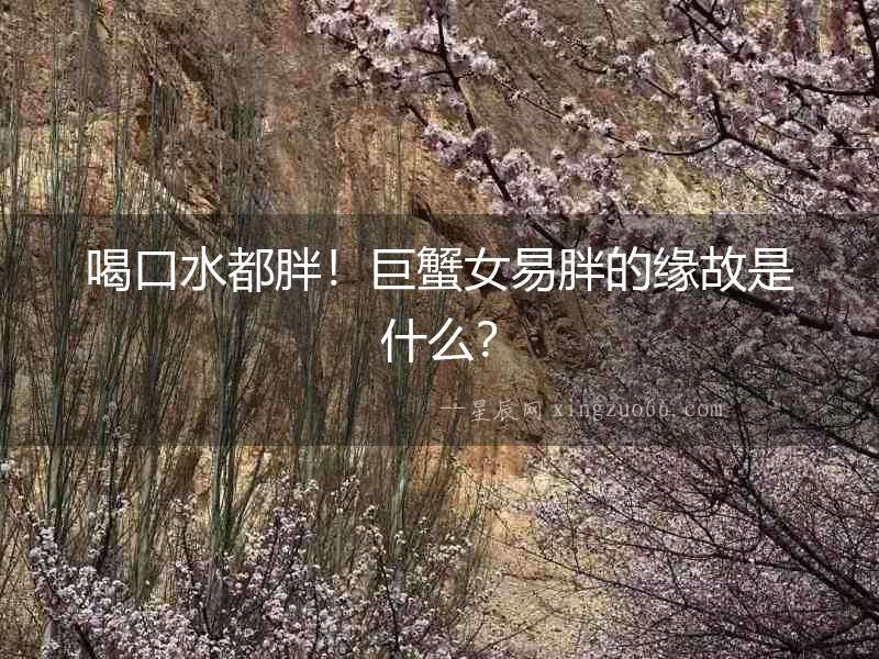 喝口水都胖！巨蟹女易胖的緣故是什么？