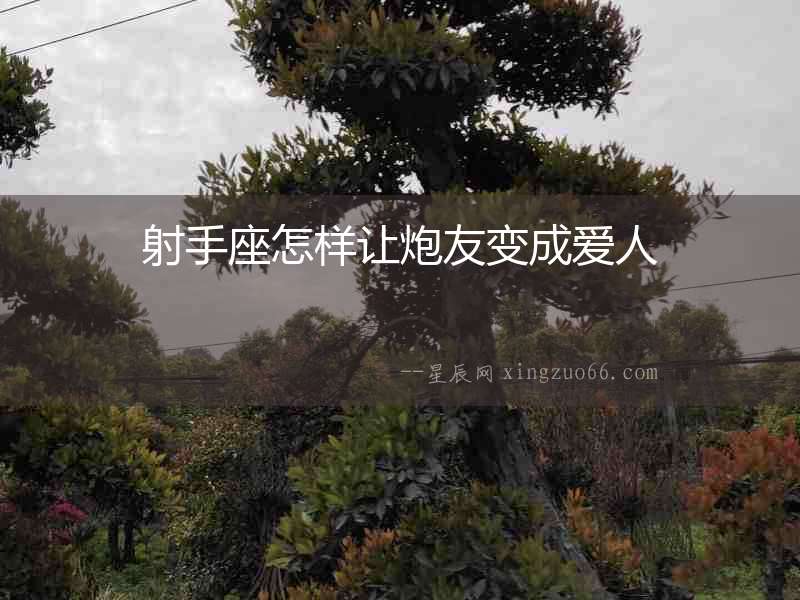 射手座怎樣讓炮友變成愛人