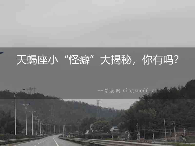 天蝎座小“怪癖”大揭秘，你有嗎？