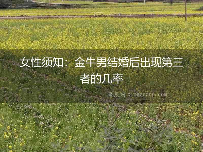 女性須知：金牛男結婚后出現第三者的幾率