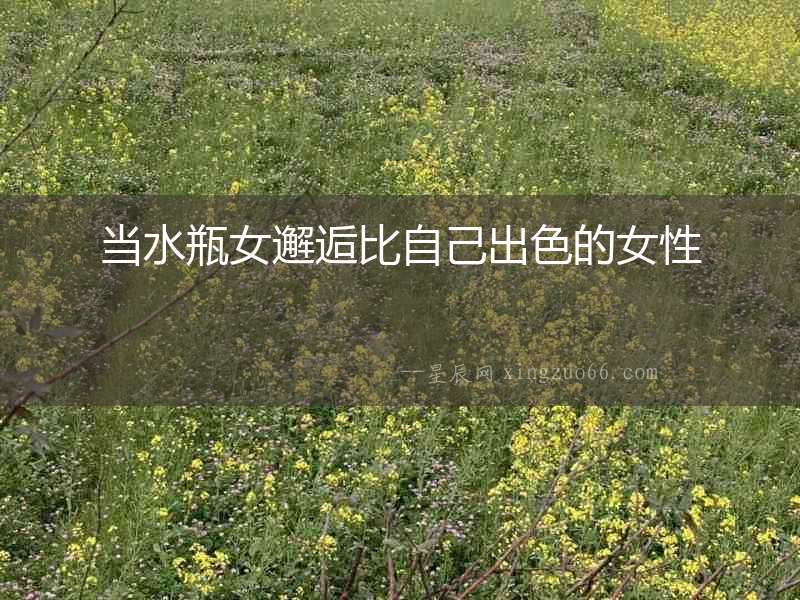 當水瓶女邂逅比自己出色的女性