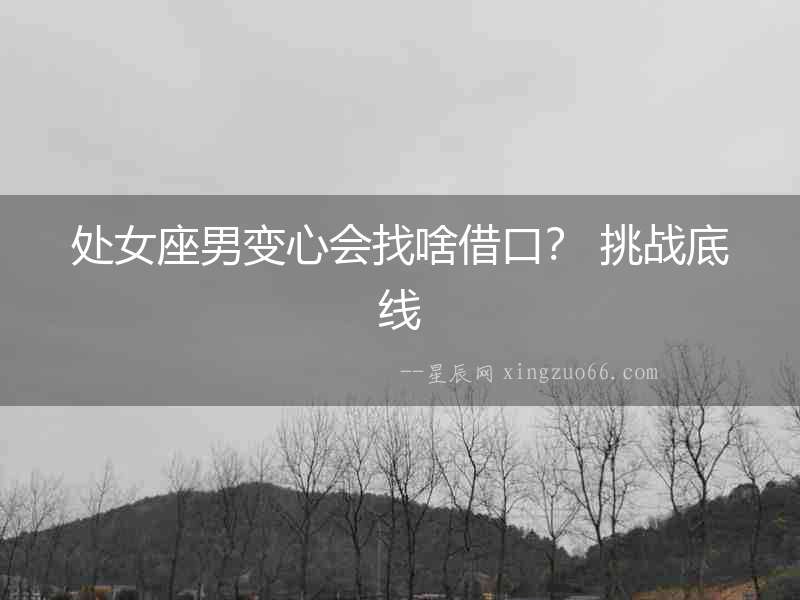 處女座男變心會(huì)找啥借口？ 挑戰(zhàn)底線