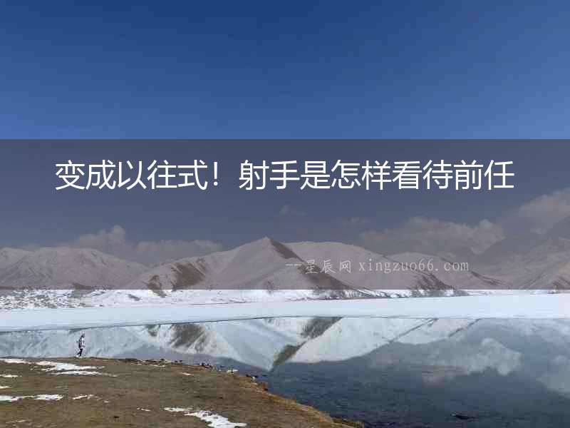 變成以往式！射手是怎樣看待前任