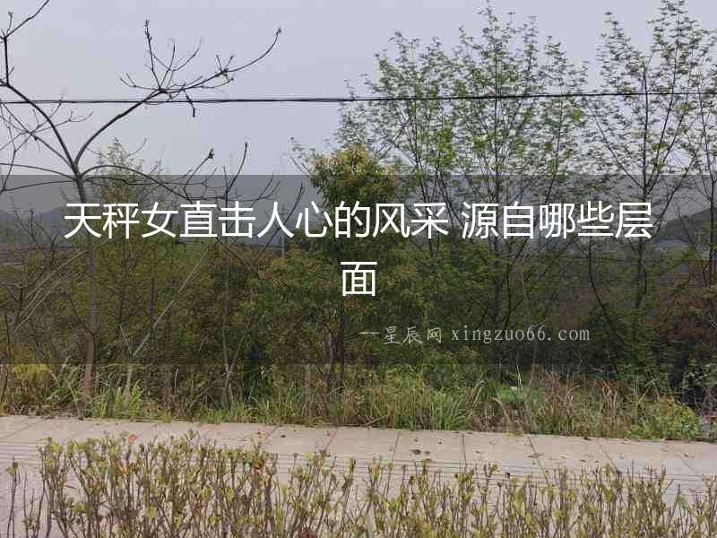天秤女直擊人心的風采 源自哪些層面