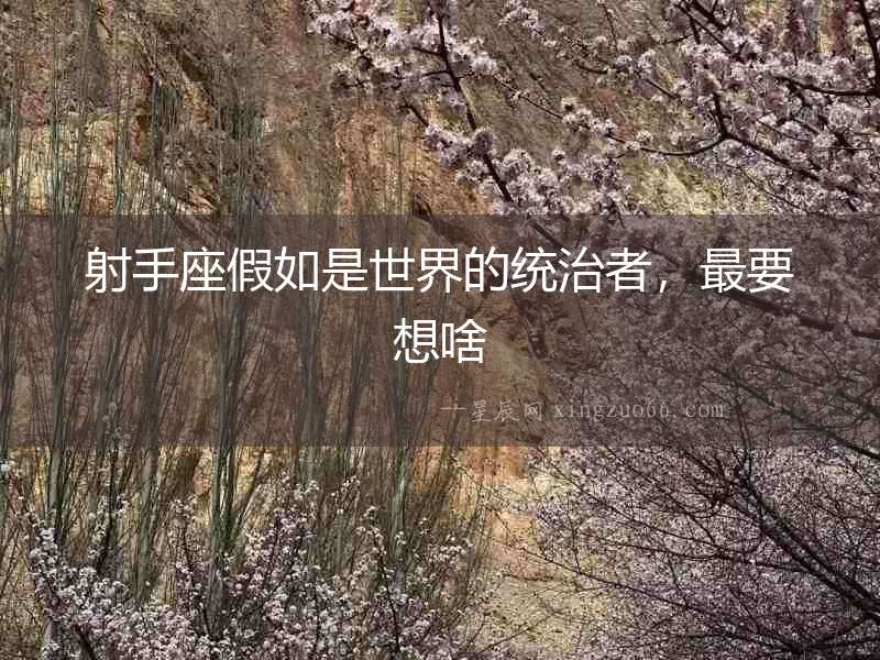 射手座假如是世界的統(tǒng)治者，最要想啥