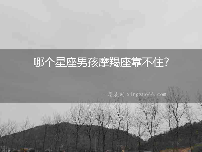 哪個星座男孩摩羯座靠不住？