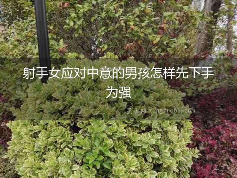 射手女應對中意的男孩怎樣先下手為強