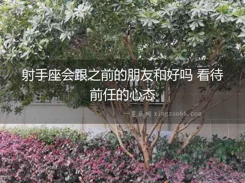 射手座會(huì)跟之前的朋友和好嗎 看待前任的心態(tài)