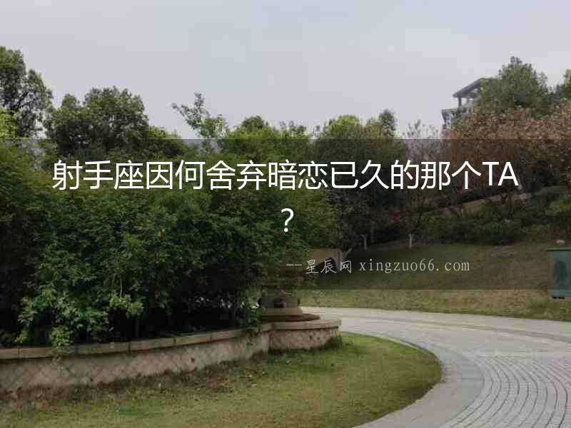 射手座因何舍棄暗戀已久的那個TA？