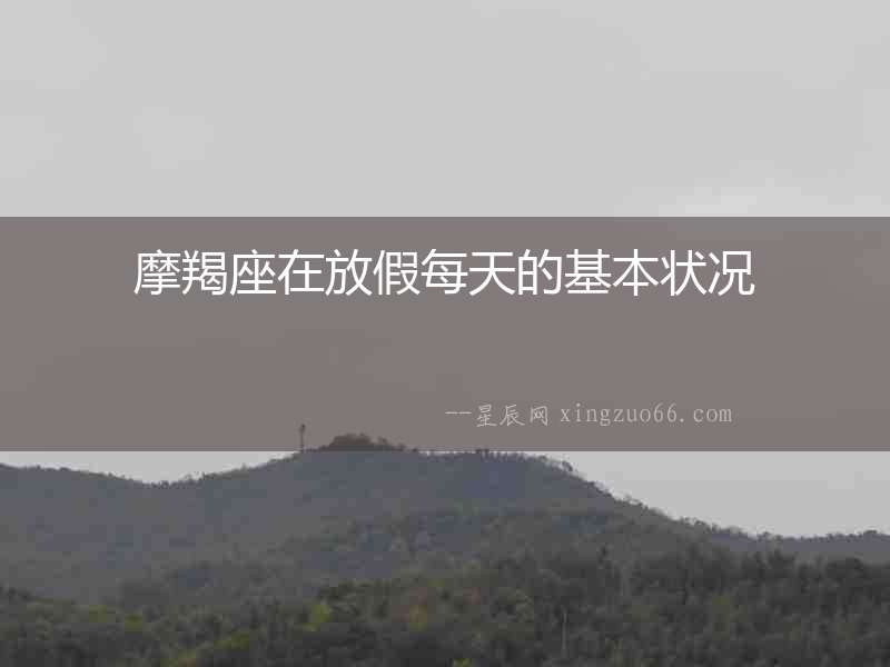 摩羯座在放假每天的基本狀況