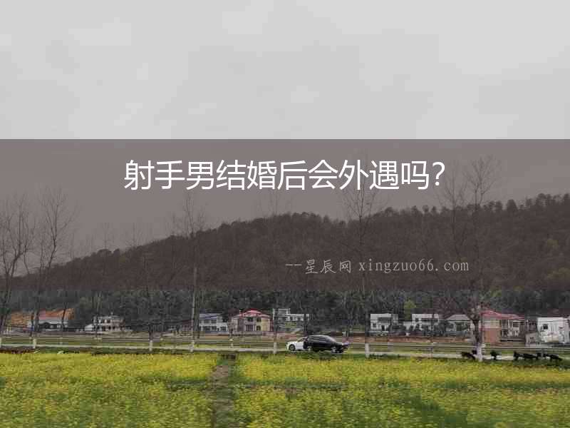 射手男結婚后會外遇嗎？