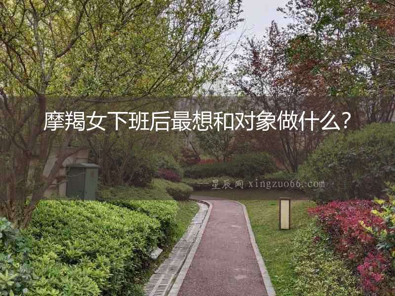 摩羯女下班后最想和對(duì)象做什么？